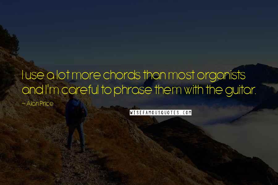 Alan Price Quotes: I use a lot more chords than most organists and I'm careful to phrase them with the guitar.