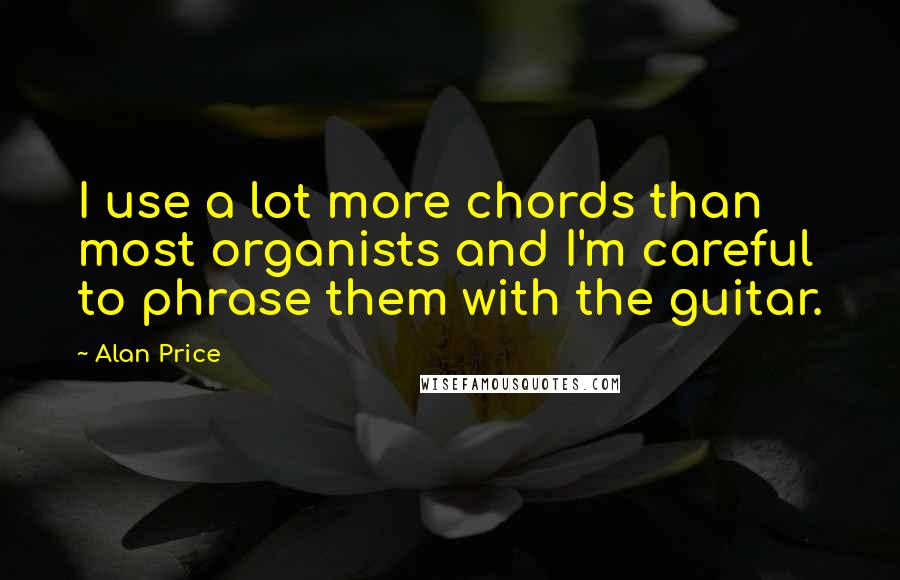 Alan Price Quotes: I use a lot more chords than most organists and I'm careful to phrase them with the guitar.