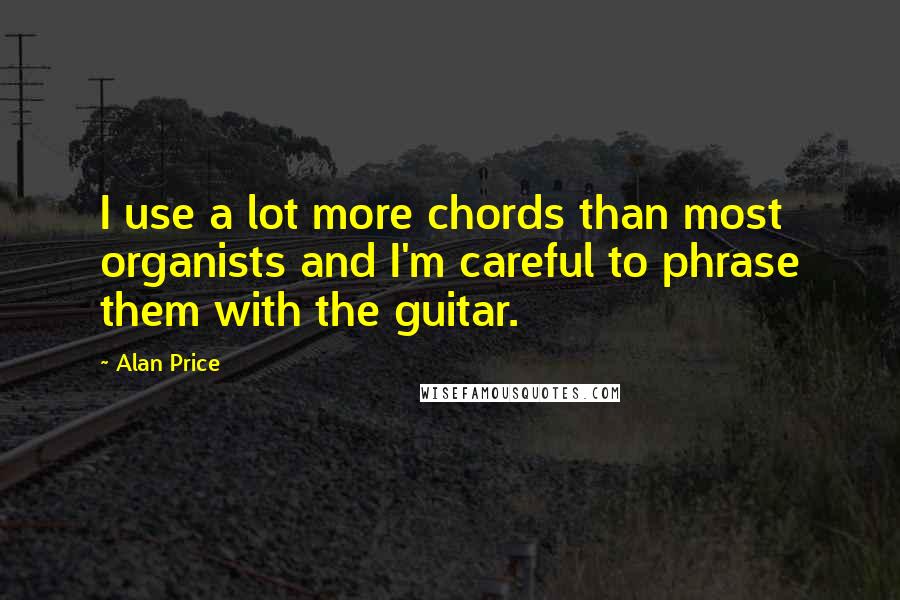 Alan Price Quotes: I use a lot more chords than most organists and I'm careful to phrase them with the guitar.
