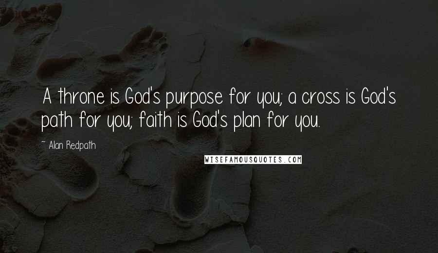 Alan Redpath Quotes: A throne is God's purpose for you; a cross is God's path for you; faith is God's plan for you.