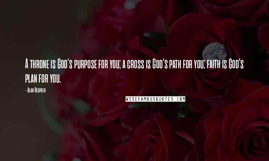 Alan Redpath Quotes: A throne is God's purpose for you; a cross is God's path for you; faith is God's plan for you.