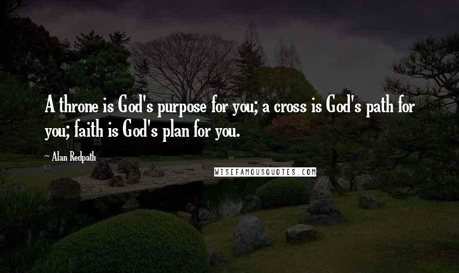 Alan Redpath Quotes: A throne is God's purpose for you; a cross is God's path for you; faith is God's plan for you.