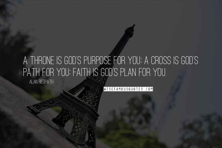 Alan Redpath Quotes: A throne is God's purpose for you; a cross is God's path for you; faith is God's plan for you.