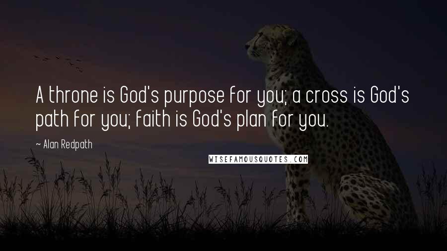 Alan Redpath Quotes: A throne is God's purpose for you; a cross is God's path for you; faith is God's plan for you.