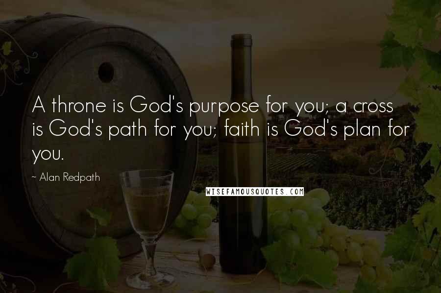 Alan Redpath Quotes: A throne is God's purpose for you; a cross is God's path for you; faith is God's plan for you.