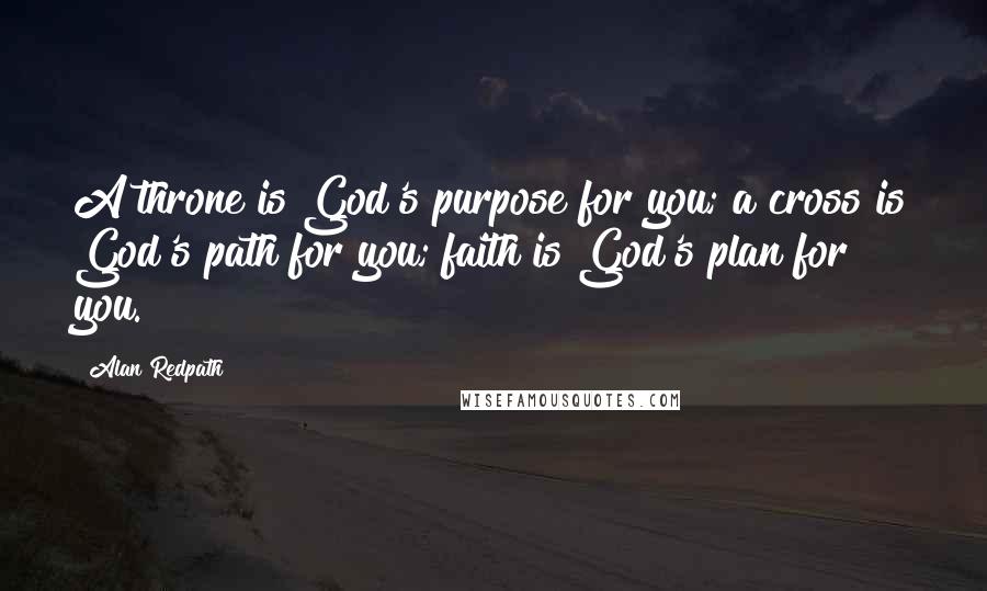 Alan Redpath Quotes: A throne is God's purpose for you; a cross is God's path for you; faith is God's plan for you.