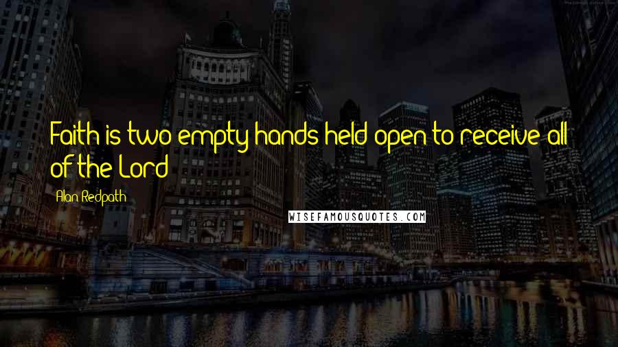 Alan Redpath Quotes: Faith is two empty hands held open to receive all of the Lord