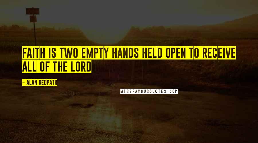 Alan Redpath Quotes: Faith is two empty hands held open to receive all of the Lord