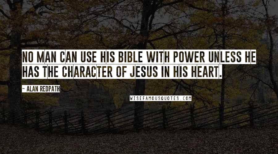 Alan Redpath Quotes: No man can use his Bible with power unless he has the character of Jesus in his heart.