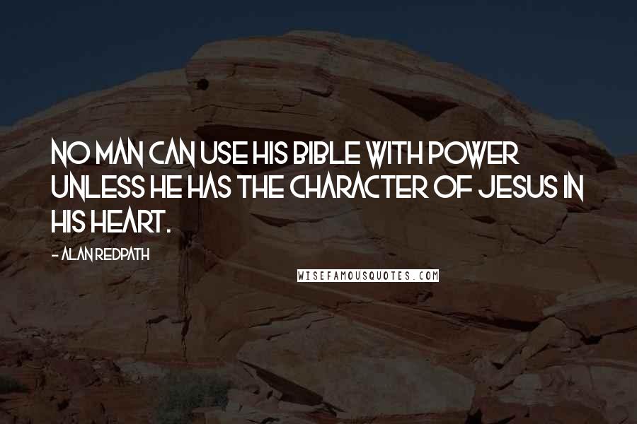 Alan Redpath Quotes: No man can use his Bible with power unless he has the character of Jesus in his heart.