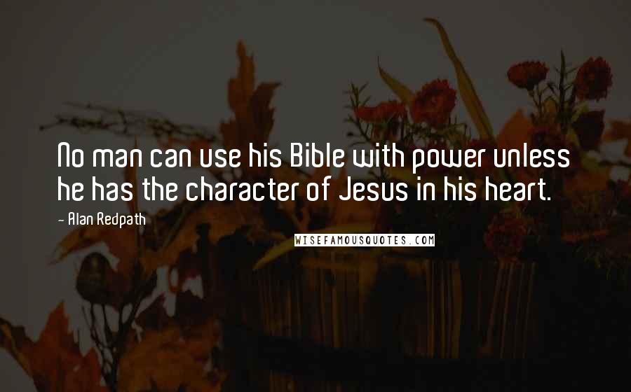 Alan Redpath Quotes: No man can use his Bible with power unless he has the character of Jesus in his heart.
