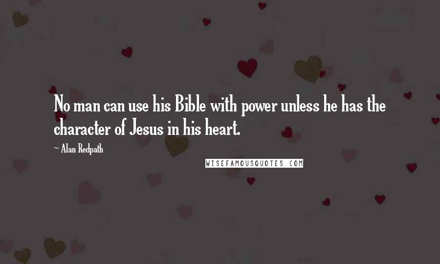 Alan Redpath Quotes: No man can use his Bible with power unless he has the character of Jesus in his heart.