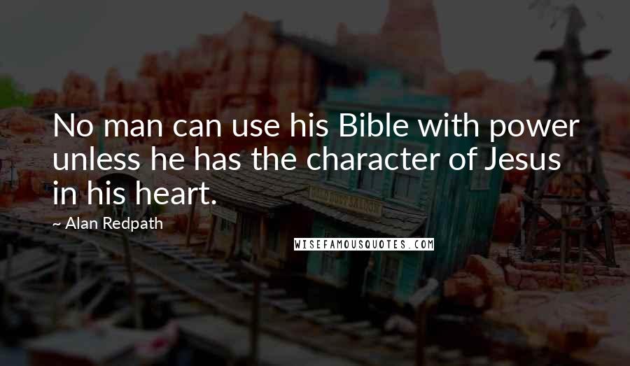 Alan Redpath Quotes: No man can use his Bible with power unless he has the character of Jesus in his heart.