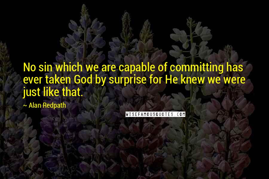 Alan Redpath Quotes: No sin which we are capable of committing has ever taken God by surprise for He knew we were just like that.