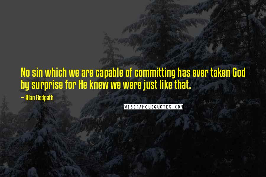 Alan Redpath Quotes: No sin which we are capable of committing has ever taken God by surprise for He knew we were just like that.