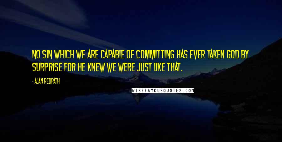 Alan Redpath Quotes: No sin which we are capable of committing has ever taken God by surprise for He knew we were just like that.