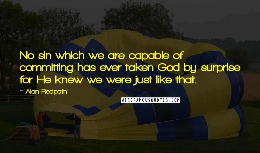 Alan Redpath Quotes: No sin which we are capable of committing has ever taken God by surprise for He knew we were just like that.