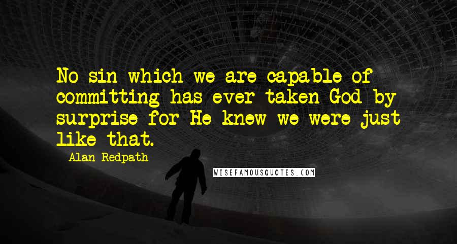 Alan Redpath Quotes: No sin which we are capable of committing has ever taken God by surprise for He knew we were just like that.