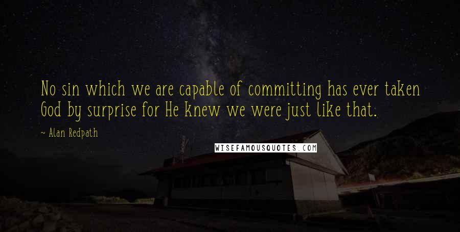 Alan Redpath Quotes: No sin which we are capable of committing has ever taken God by surprise for He knew we were just like that.