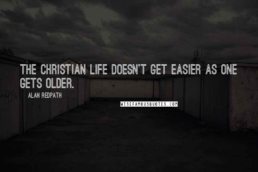 Alan Redpath Quotes: The Christian life doesn't get easier as one gets older.