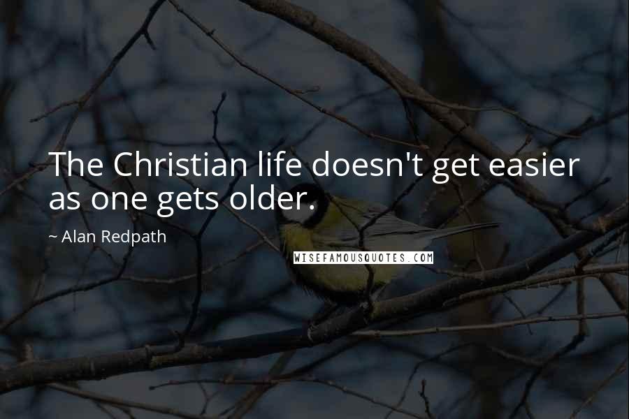 Alan Redpath Quotes: The Christian life doesn't get easier as one gets older.