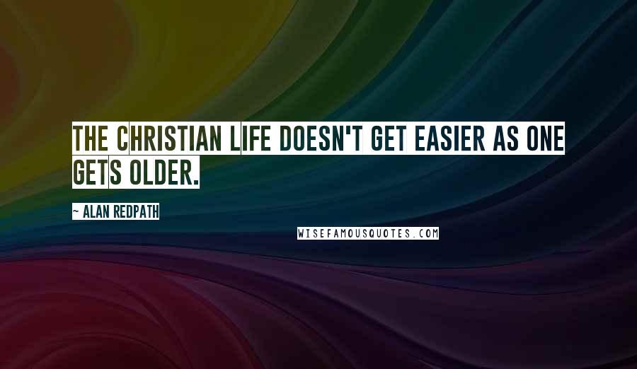 Alan Redpath Quotes: The Christian life doesn't get easier as one gets older.