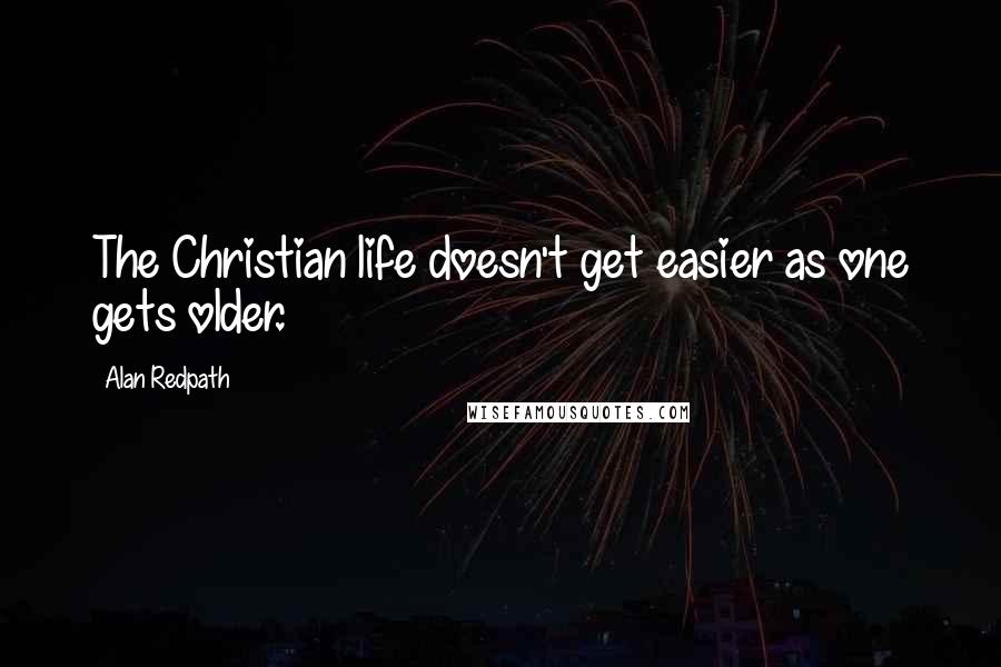 Alan Redpath Quotes: The Christian life doesn't get easier as one gets older.