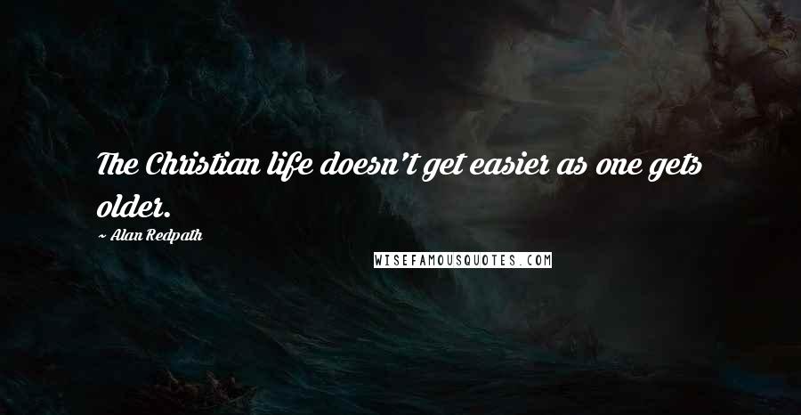 Alan Redpath Quotes: The Christian life doesn't get easier as one gets older.