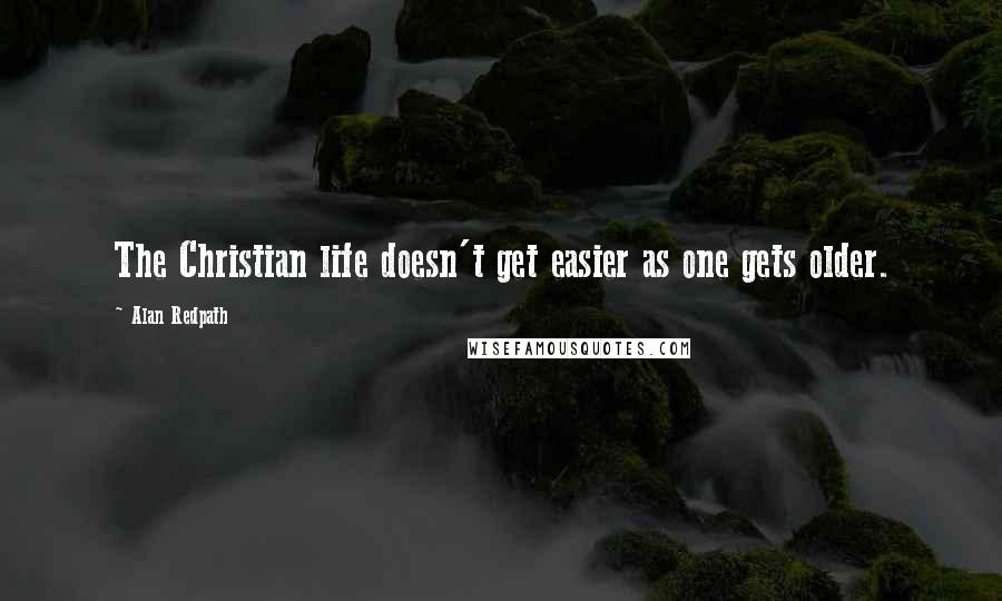 Alan Redpath Quotes: The Christian life doesn't get easier as one gets older.