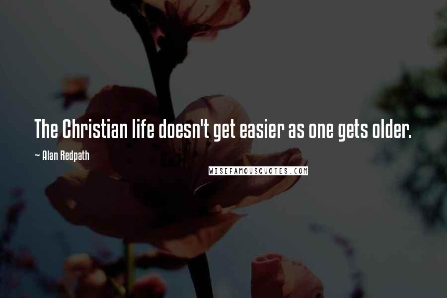Alan Redpath Quotes: The Christian life doesn't get easier as one gets older.