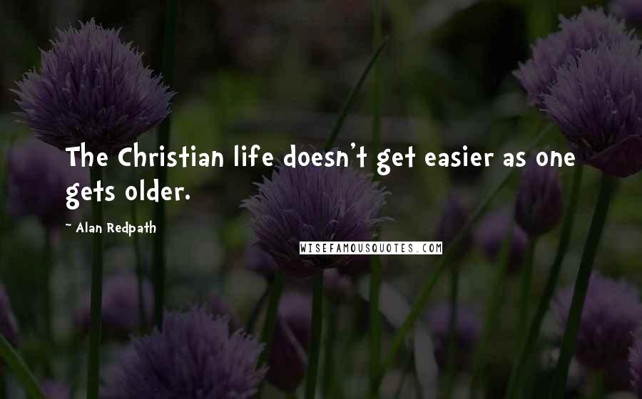 Alan Redpath Quotes: The Christian life doesn't get easier as one gets older.