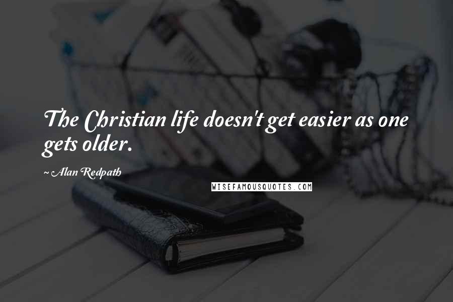 Alan Redpath Quotes: The Christian life doesn't get easier as one gets older.