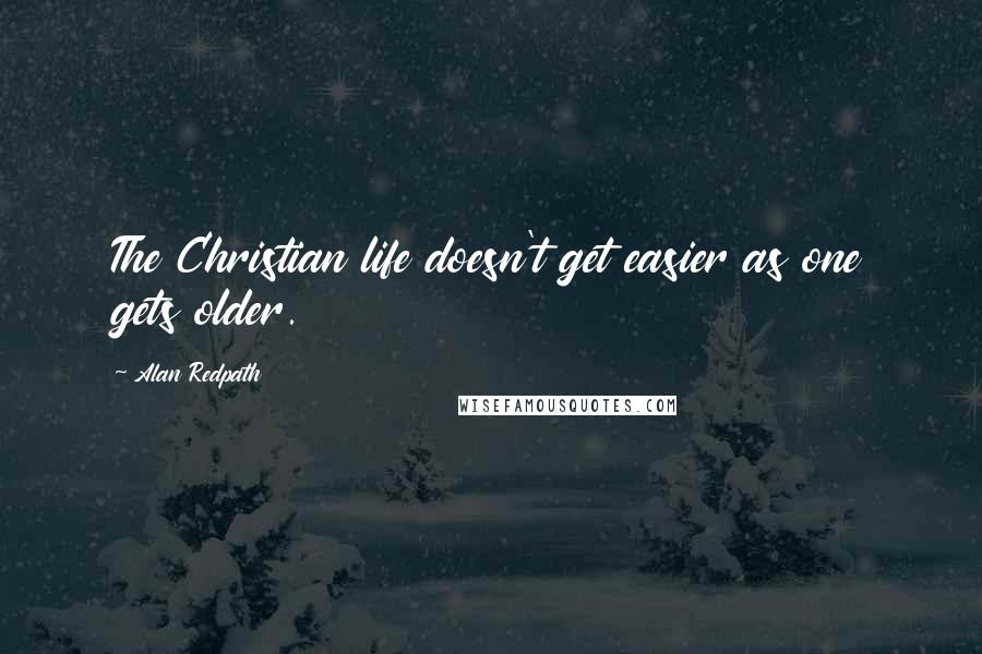 Alan Redpath Quotes: The Christian life doesn't get easier as one gets older.