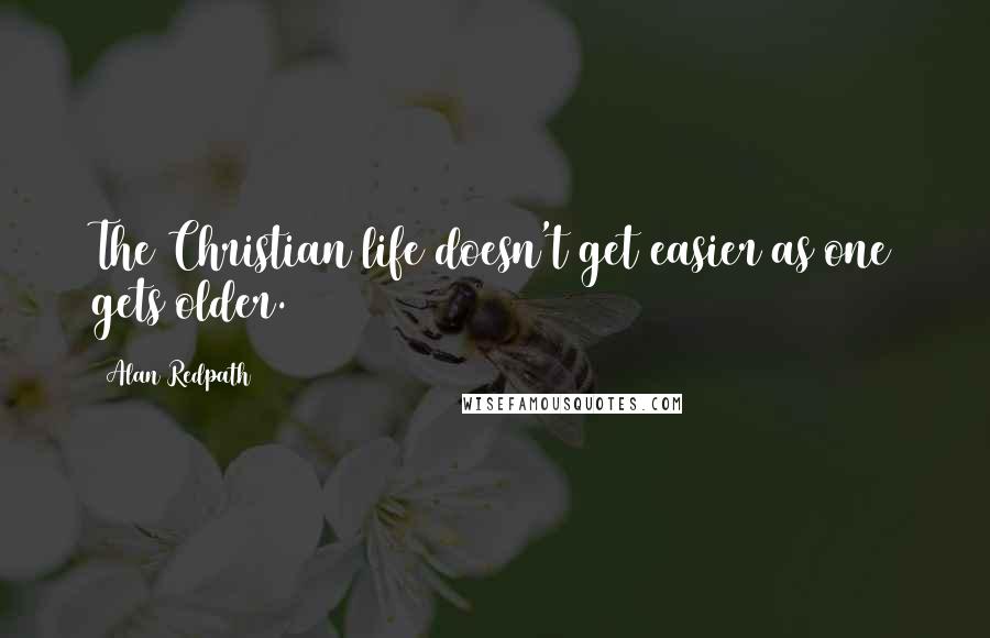 Alan Redpath Quotes: The Christian life doesn't get easier as one gets older.