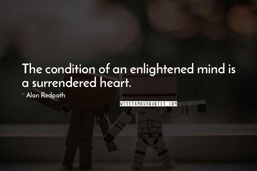 Alan Redpath Quotes: The condition of an enlightened mind is a surrendered heart.