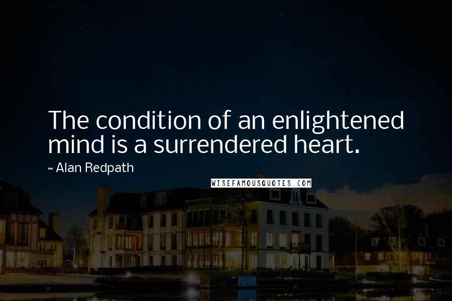 Alan Redpath Quotes: The condition of an enlightened mind is a surrendered heart.