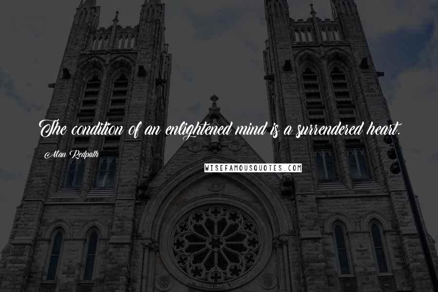 Alan Redpath Quotes: The condition of an enlightened mind is a surrendered heart.