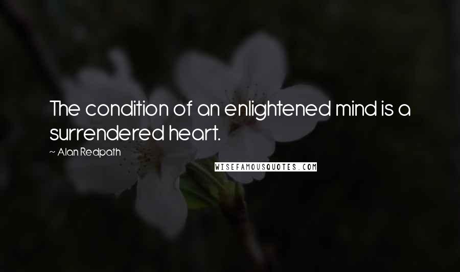 Alan Redpath Quotes: The condition of an enlightened mind is a surrendered heart.