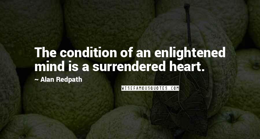 Alan Redpath Quotes: The condition of an enlightened mind is a surrendered heart.