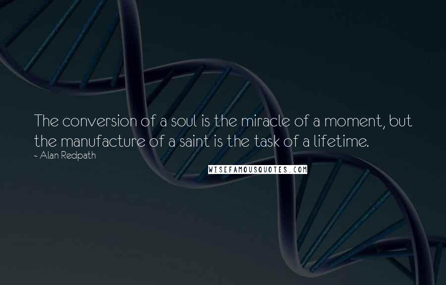 Alan Redpath Quotes: The conversion of a soul is the miracle of a moment, but the manufacture of a saint is the task of a lifetime.