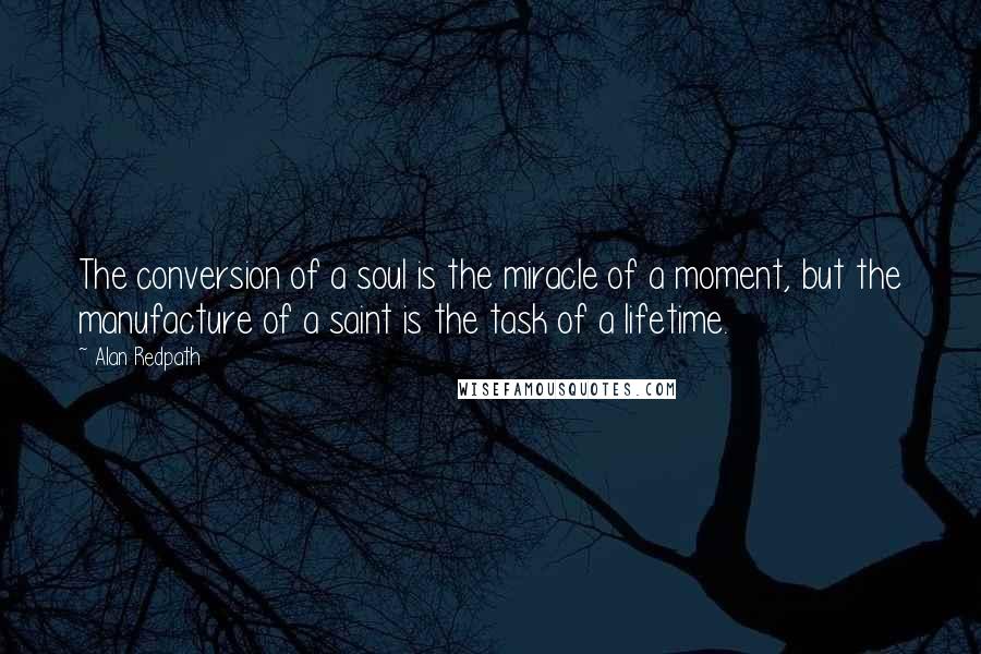 Alan Redpath Quotes: The conversion of a soul is the miracle of a moment, but the manufacture of a saint is the task of a lifetime.