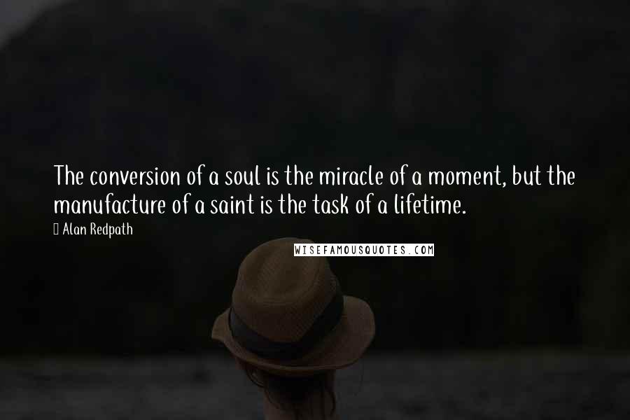 Alan Redpath Quotes: The conversion of a soul is the miracle of a moment, but the manufacture of a saint is the task of a lifetime.