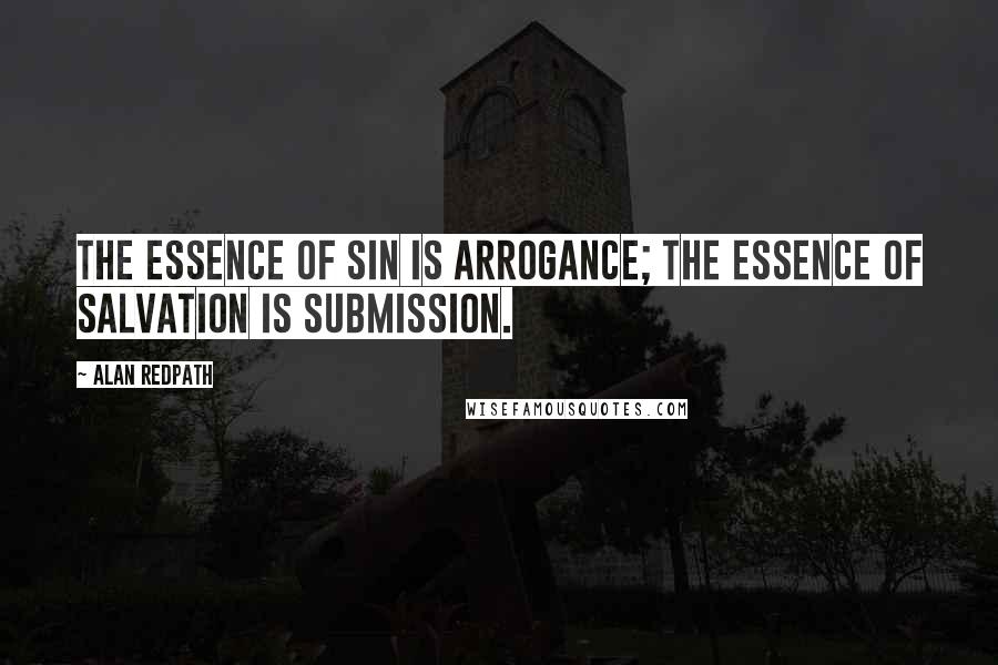 Alan Redpath Quotes: The essence of sin is arrogance; the essence of salvation is submission.