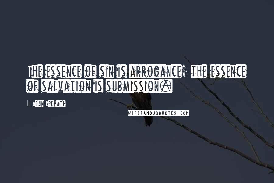 Alan Redpath Quotes: The essence of sin is arrogance; the essence of salvation is submission.