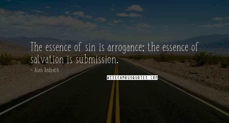 Alan Redpath Quotes: The essence of sin is arrogance; the essence of salvation is submission.