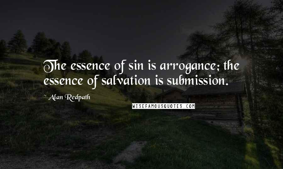 Alan Redpath Quotes: The essence of sin is arrogance; the essence of salvation is submission.