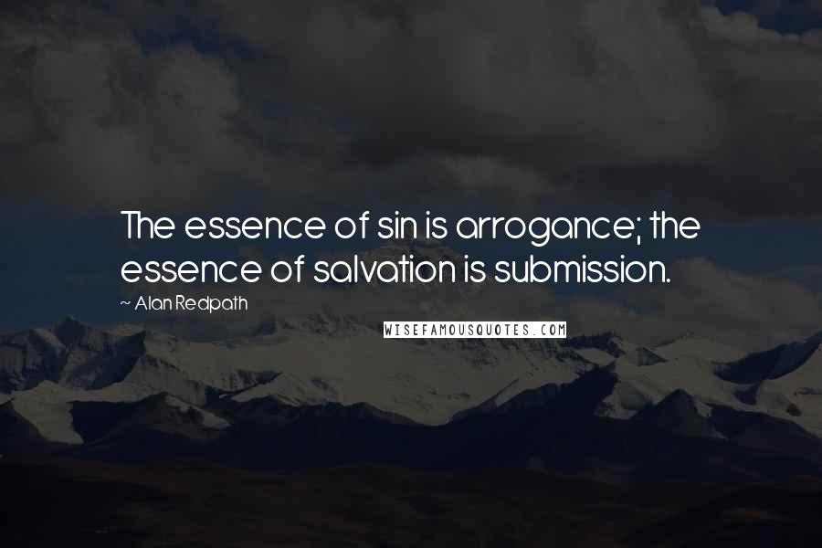 Alan Redpath Quotes: The essence of sin is arrogance; the essence of salvation is submission.