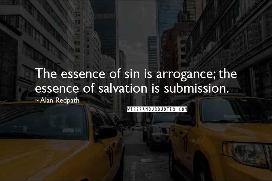 Alan Redpath Quotes: The essence of sin is arrogance; the essence of salvation is submission.