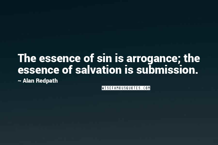 Alan Redpath Quotes: The essence of sin is arrogance; the essence of salvation is submission.