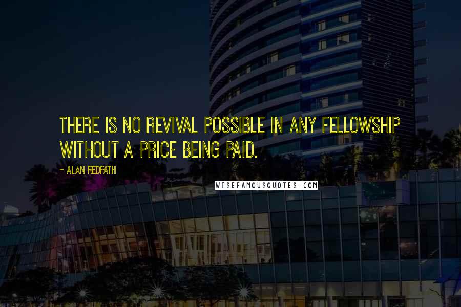 Alan Redpath Quotes: There is no revival possible in any fellowship without a price being paid.